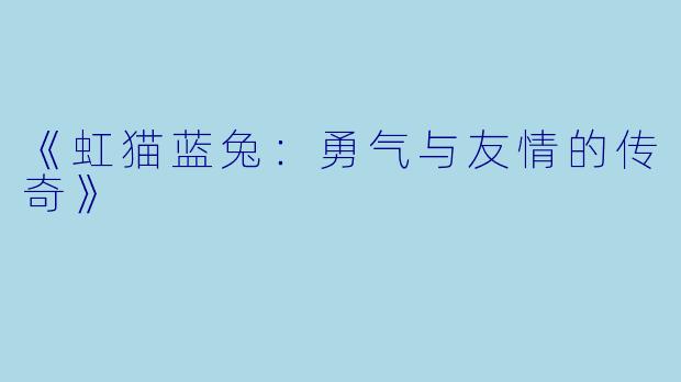 《虹猫蓝兔：勇气与友情的传奇》