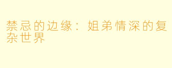 禁忌的边缘：姐弟情深的复杂世界