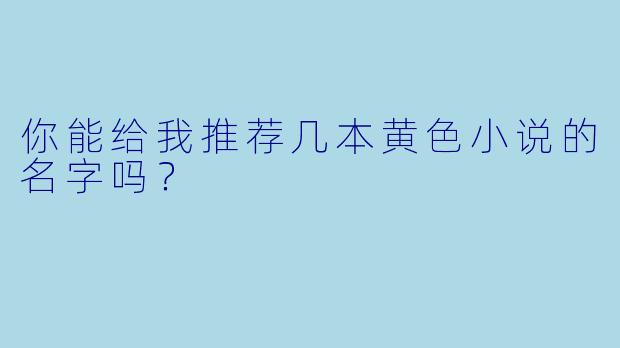 你能给我推荐几本黄色小说的名字吗？
