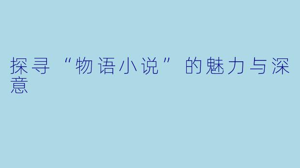 探寻“物语小说”的魅力与深意