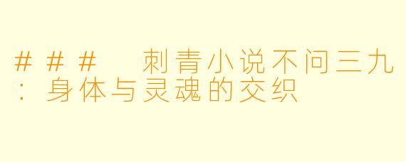 ### 刺青小说不问三九：身体与灵魂的交织