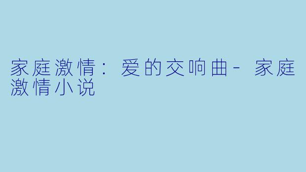 家庭激情：爱的交响曲-家庭激情小说