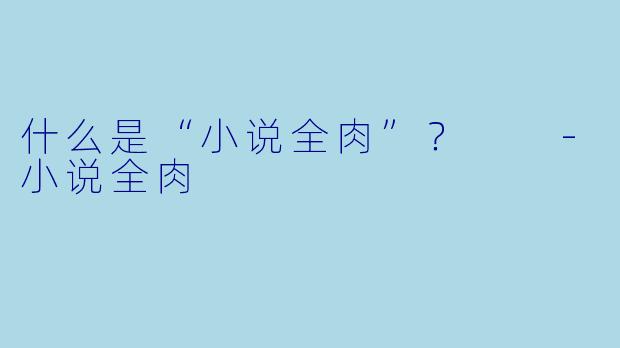 什么是“小说全肉”？  -小说全肉
