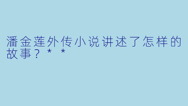 潘金莲外传小说讲述了怎样的故事?**