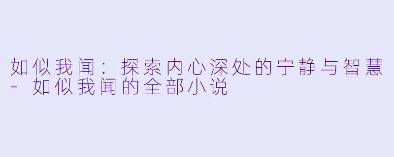 如似我闻:探索内心深处的宁静与智慧-如似我闻的全部小说