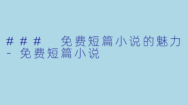 ### 免费短篇小说的魅力-免费短篇小说