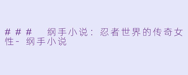 ### 纲手小说:忍者世界的传奇女性