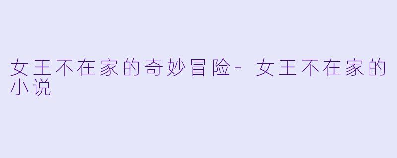 女王不在家的奇妙冒险-女王不在家的小说
