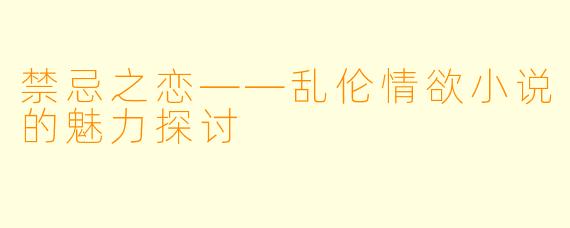 禁忌之恋——乱伦情欲小说的魅力探讨