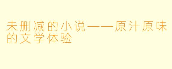 未删减的小说——原汁原味的文学体验