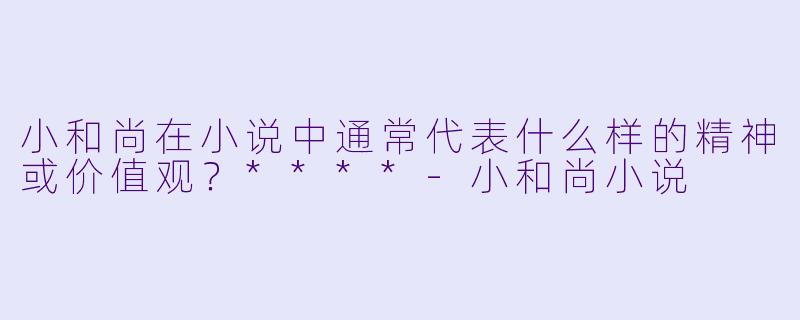 小和尚在小说中通常代表什么样的精神或价值观?****