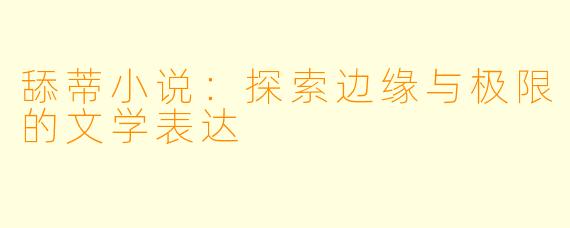 舔蒂小说：探索边缘与极限的文学表达