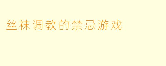 丝袜调教的禁忌游戏