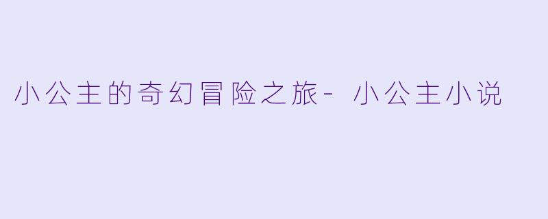 小公主的奇幻冒险之旅-小公主小说