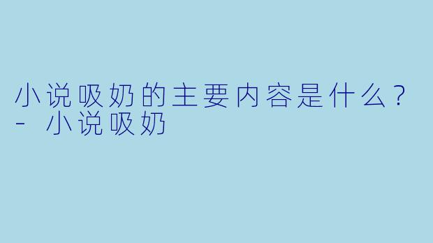 小说吸奶的主要内容是什么？-小说吸奶