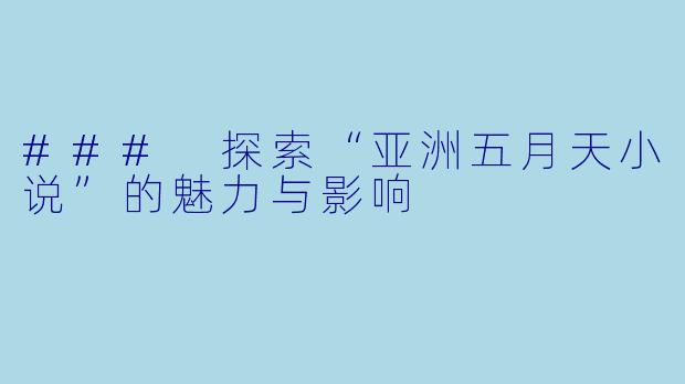 ### 探索“亚洲五月天小说”的魅力与影响