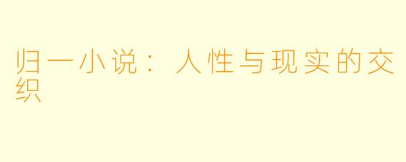 归一小说：人性与现实的交织