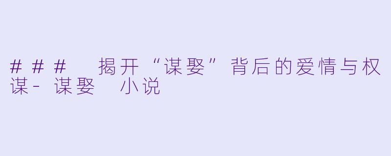 ### 揭开“谋娶”背后的爱情与权谋-谋娶 小说