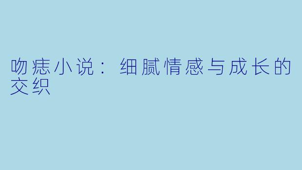 吻痣小说:细腻情感与成长的交织