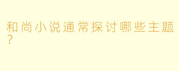 和尚小说通常探讨哪些主题？