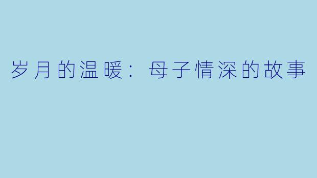 岁月的温暖：母子情深的故事