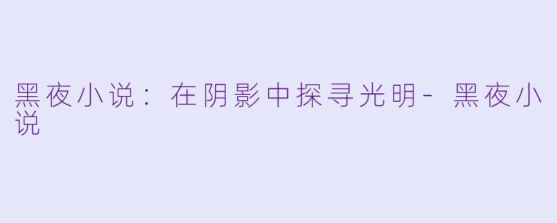 黑夜小说：在阴影中探寻光明-黑夜小说