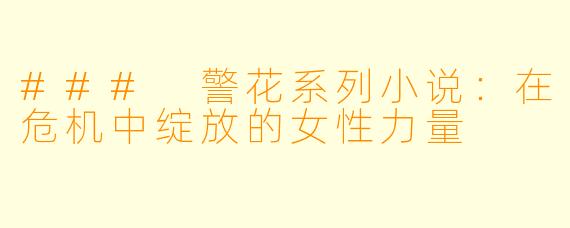 ### 警花系列小说：在危机中绽放的女性力量