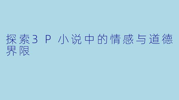 探索3P小说中的情感与道德界限