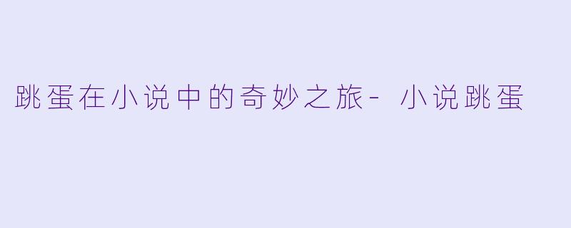 跳蛋在小说中的奇妙之旅-小说跳蛋