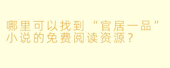 哪里可以找到“官居一品”小说的免费阅读资源？