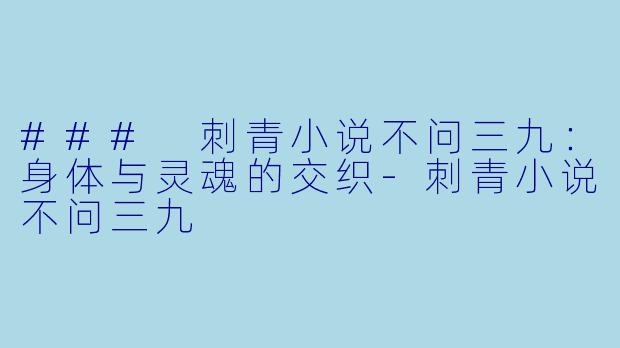 ### 刺青小说不问三九：身体与灵魂的交织-刺青小说不问三九