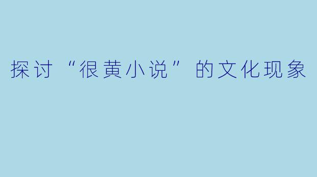 探讨“很黄小说”的文化现象