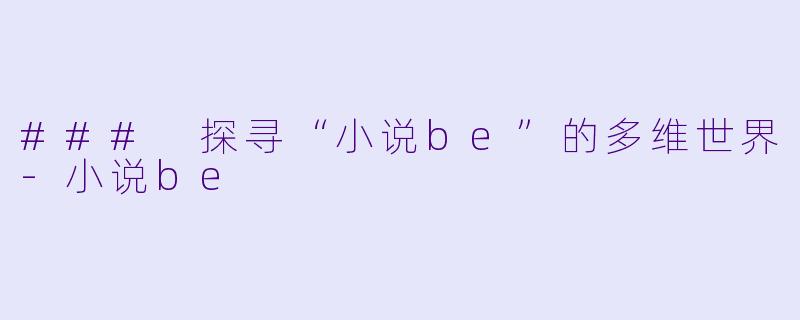 ### 探寻“小说be”的多维世界-小说be