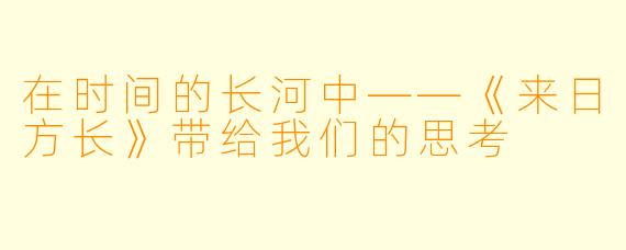 在时间的长河中——《来日方长》带给我们的思考