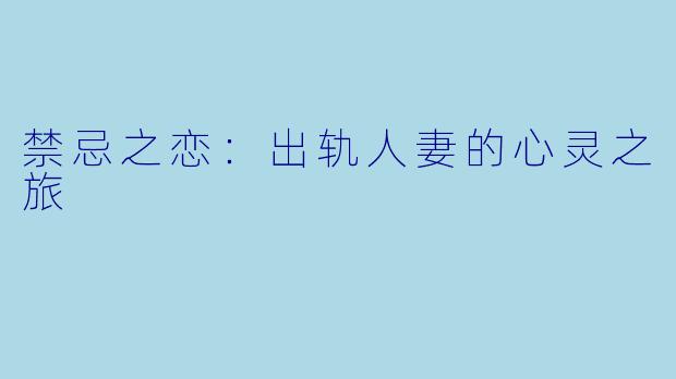 禁忌之恋：出轨人妻的心灵之旅