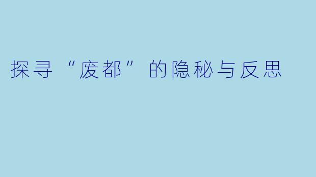探寻“废都”的隐秘与反思