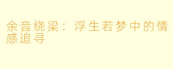 余音绕梁：浮生若梦中的情感追寻