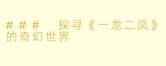 ### 探寻《一龙二凤》的奇幻世界