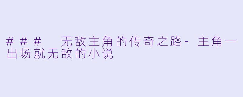 ### 无敌主角的传奇之路-主角一出场就无敌的小说