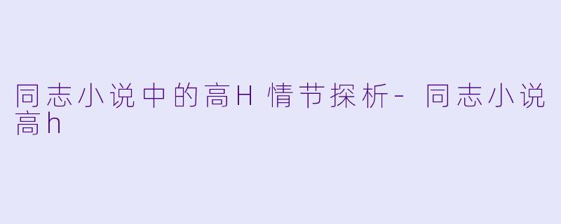 同志小说中的高H情节探析-同志小说高h