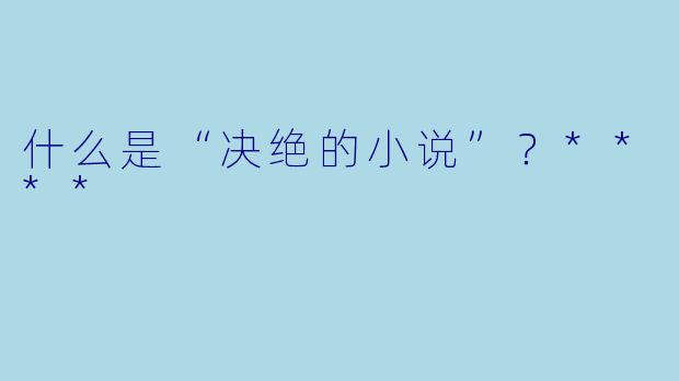 什么是“决绝的小说”？****