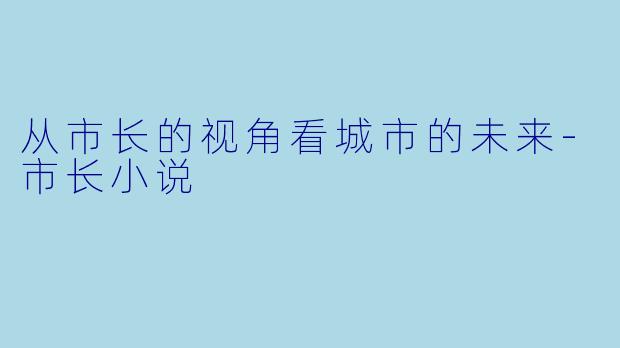 从市长的视角看城市的未来-市长小说