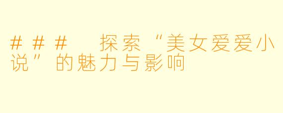 ### 探索“美女爱爱小说”的魅力与影响