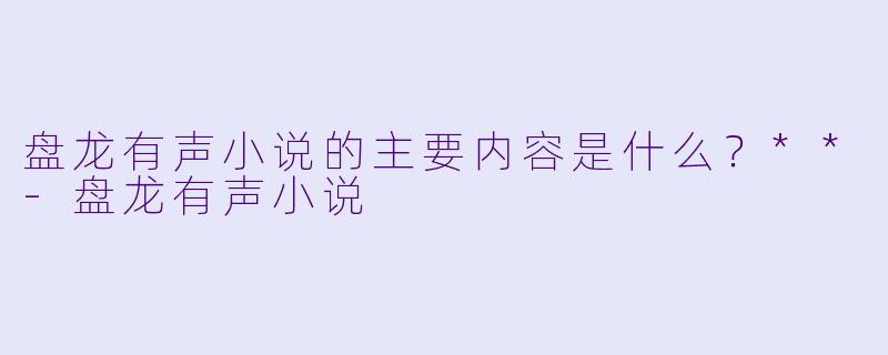 盘龙有声小说的主要内容是什么?**