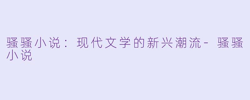 骚骚小说：现代文学的新兴潮流-骚骚小说