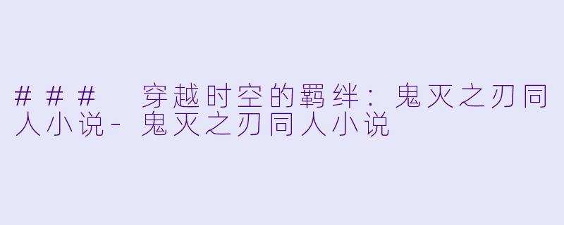 ### 穿越时空的羁绊：鬼灭之刃同人小说-鬼灭之刃同人小说