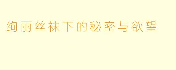 绚丽丝袜下的秘密与欲望