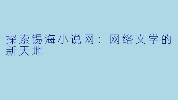 探索锡海小说网:网络文学的新天地