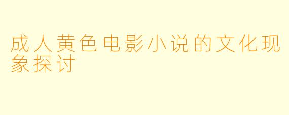 成人黄色电影小说的文化现象探讨