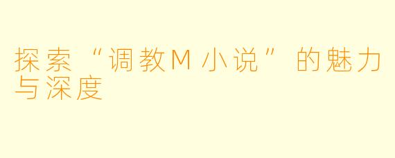 探索“调教M小说”的魅力与深度